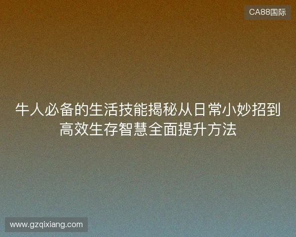 牛人必备的生活技能揭秘从日常小妙招到高效生存智慧全面提升方法