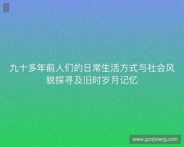 九十多年前人们的日常生活方式与社会风貌探寻及旧时岁月记忆